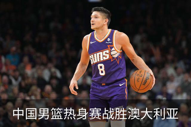 中国男篮热身赛战胜澳大利亚