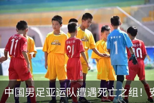 中国男足亚运队遭遇死亡之组！安东尼奥却丝毫不慌，原因让人信服