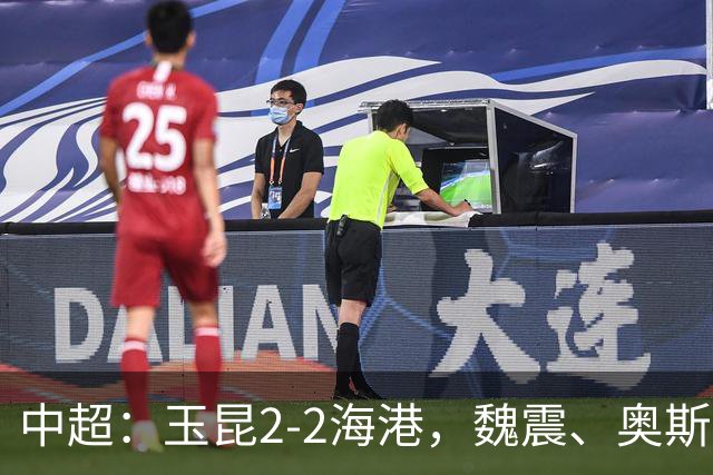中超：玉昆2-2海港，魏震、奥斯卡、布尼亚明破门