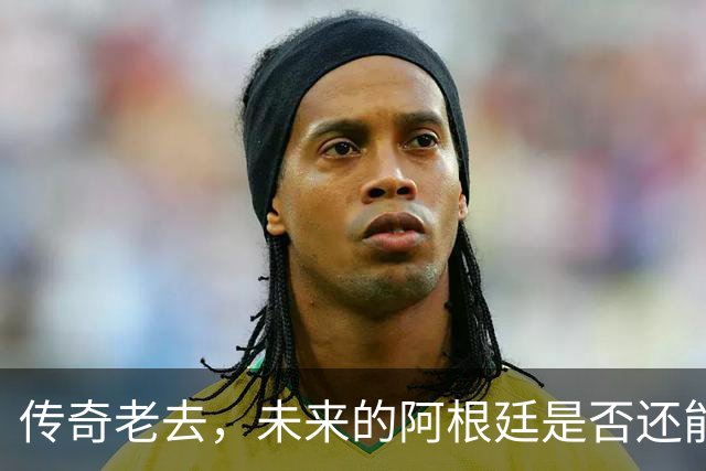 传奇老去，未来的阿根廷是否还能支撑起夺冠的梦想？