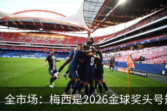 全市场：梅西是2026金球奖头号热门，哪怕输掉决赛他也配得上