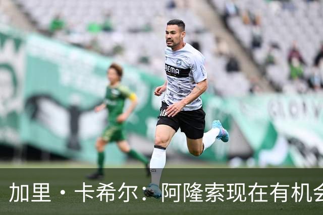 加里·卡希尔：阿隆索现在有机会充分了解球员，而球员要证明自己