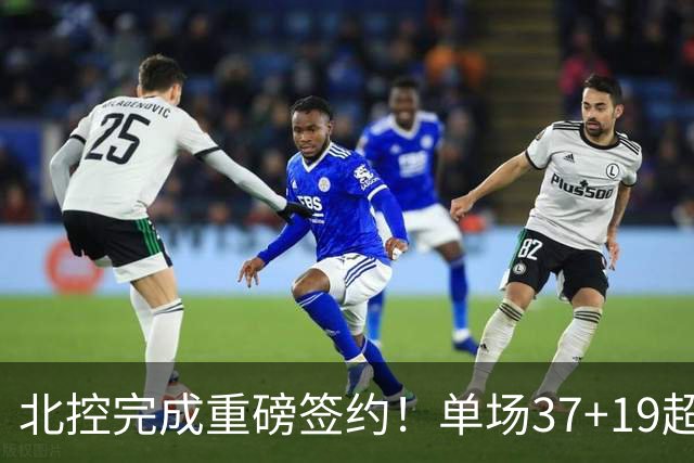 北控完成重磅签约！单场37+19超级外援加盟，季后赛格局恐被打乱