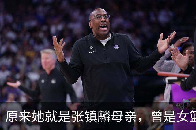 原来她就是张镇麟母亲，曾是女篮顶级国手，难怪儿子能这么优秀