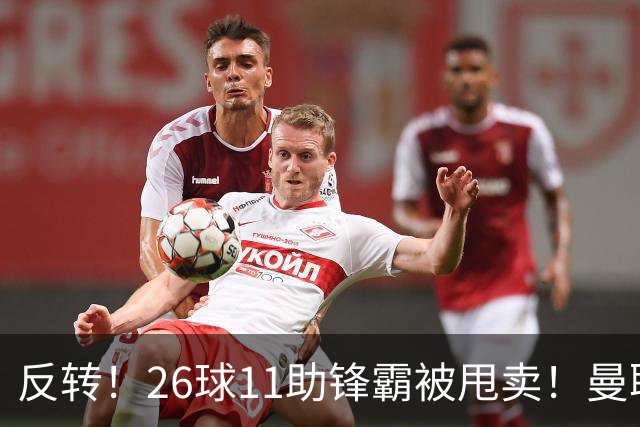 反转！26球11助锋霸被甩卖！曼联或获利2000万欧