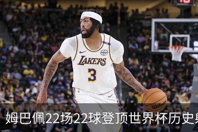 姆巴佩22场22球登顶世界杯历史射手王 梅西两项纪录被刷新
