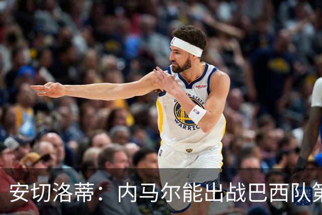 安切洛蒂：内马尔能出战巴西队第三场比赛 周一与全队合练