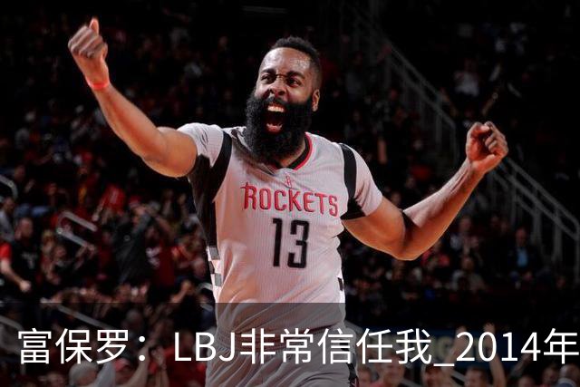 富保罗：LBJ非常信任我 2014年湖人和独行侠只和我会面&他没参加