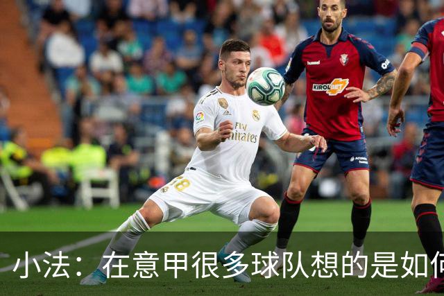 小法：在意甲很多球队想的是如何用防守击败你，而不是进攻
