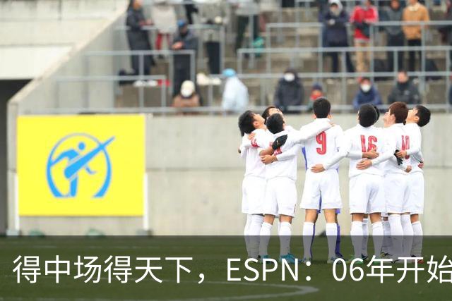 得中场得天下，ESPN：06年开始的世界杯冠军均为中场配置最强球队