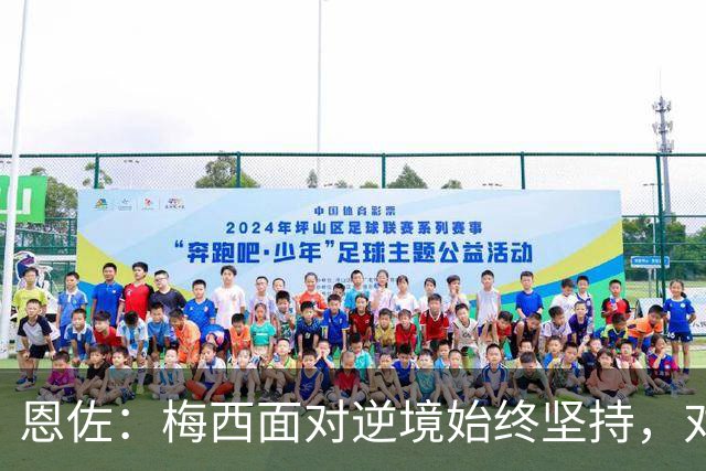 恩佐：梅西面对逆境始终坚持，对我们和阿根廷人来说都是伟大楷模