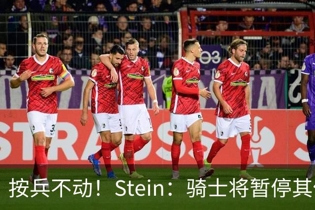 按兵不动！Stein：骑士将暂停其他一切运作 静候詹姆斯决定