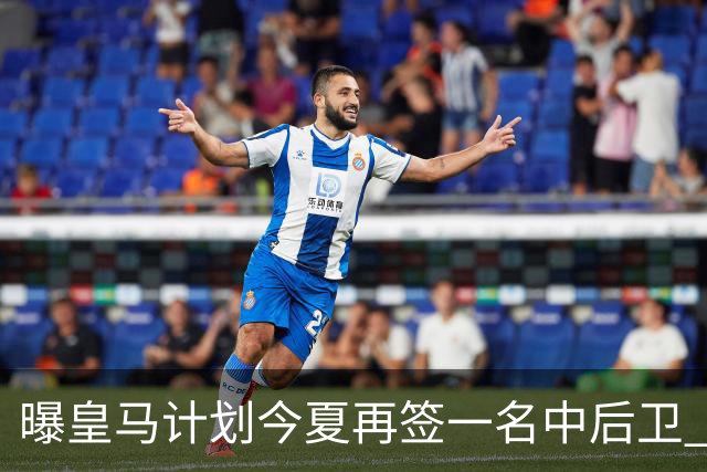 曝皇马计划今夏再签一名中后卫 巴斯托尼是潜在人选