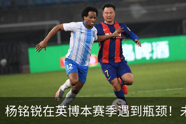 杨铭锐在英博本赛季遇到瓶颈！未来可向毛伟杰学习，就能走出低谷
