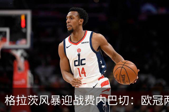 格拉茨风暴迎战费内巴切：欧冠两球落后盼逆转