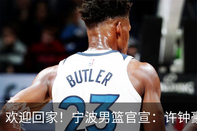 欢迎回家！宁波男篮官宣：许钟豪将担任球队助理教练！