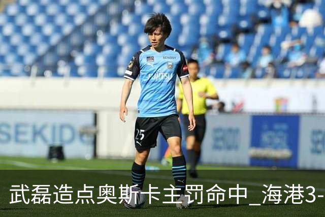 武磊造点奥斯卡主罚命中 海港3-0领先津门虎
