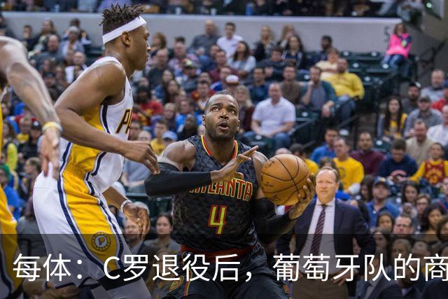 每体：C罗退役后，葡萄牙队的商业影响力可能大幅下滑