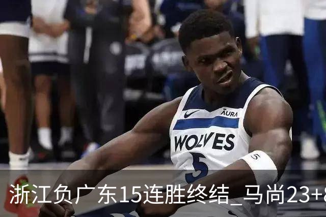浙江负广东15连胜终结 马尚23+8陆文博27分