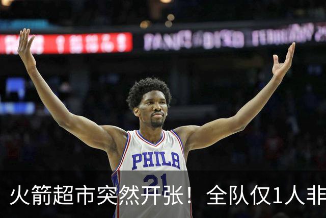 火箭超市突然开张！全队仅1人非卖，湖人想挖角，两位3D遭哄抢
