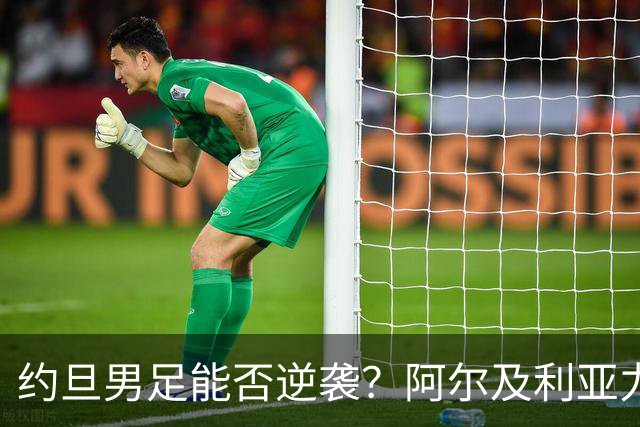 约旦男足能否逆袭？阿尔及利亚力求全力以赴进攻！