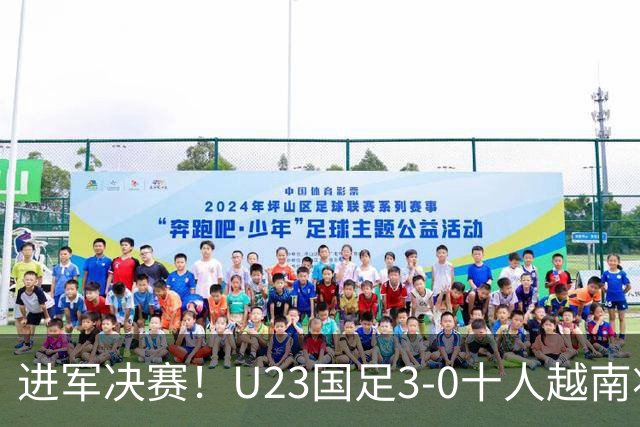 进军决赛！U23国足3-0十人越南将战日本 彭啸向余望王钰栋破门