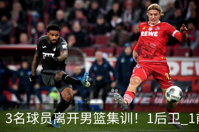 3名球员离开男篮集训！1后卫 1前锋 1中锋，徐昕在内，世预赛仅上场28秒