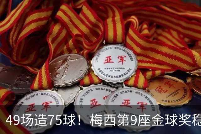 49场造75球！梅西第9座金球奖稳了？亚马尔世界杯夺冠也恐无缘