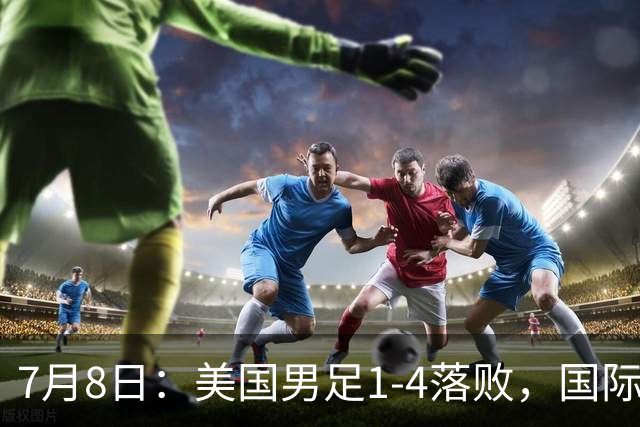 7月8日：美国男足1-4落败，国际足联一番操作，最终成为世界杯的最大笑柄