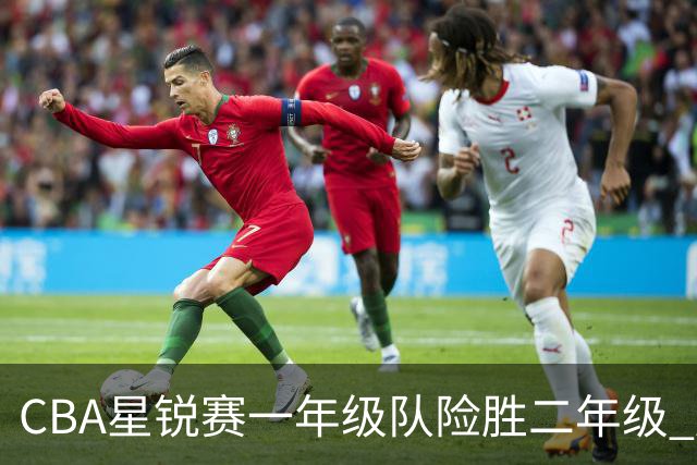 CBA星锐赛一年级队险胜二年级 廖三宁荣膺MVP