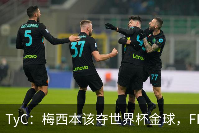 TyC：梅西本该夺世界杯金球，FIFA给了罗德里